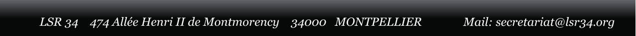 LSR 34    474 All�e Henri II de Montmorency    34000   MONTPELLIER Mail: secretariat@lsr34.org
