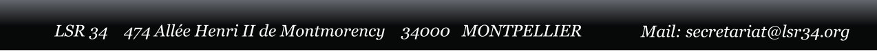 LSR 34    474 All�e Henri II de Montmorency    34000   MONTPELLIER Mail: secretariat@lsr34.org