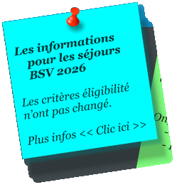 Les informations      pour les s�jours       BSV 2026  Les crit�res �ligibilit� n�ont pas chang�.  Plus infos << Clic ici >>