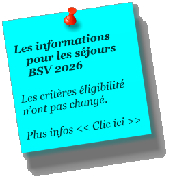 Les informations      pour les s�jours       BSV 2026  Les crit�res �ligibilit� n�ont pas chang�.  Plus infos << Clic ici >>