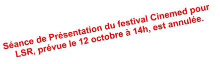 S�ance de Pr�sentation du festival Cinemed pour      LSR, pr�vue le 12 octobre � 14h, est annul�e.